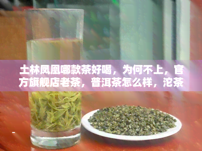 土林凤凰哪款茶好喝，为何不上，官方旗舰店老茶，普洱茶怎么样，沱茶属于什么档次