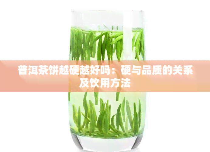 普洱茶饼越硬越好吗：硬与品质的关系及饮用方法