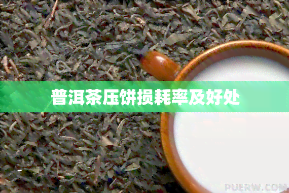 普洱茶压饼损耗率及好处