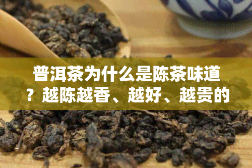 普洱茶为什么是陈茶味道？越陈越香、越好、越贵的原因。