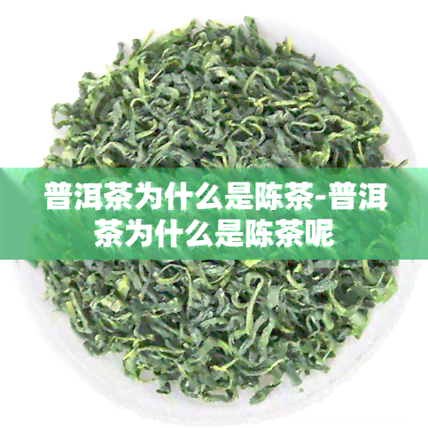 普洱茶为什么是陈茶-普洱茶为什么是陈茶呢