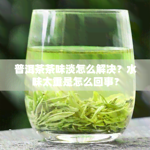 普洱茶茶味淡怎么解决？水味太重是怎么回事？