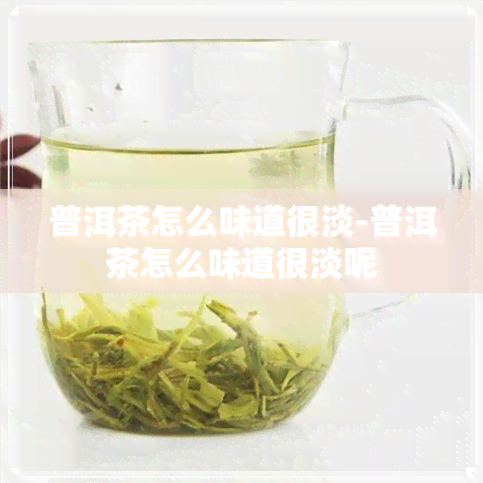 普洱茶怎么味道很淡-普洱茶怎么味道很淡呢