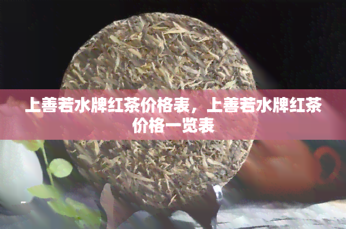 上善若水牌红茶价格表，上善若水牌红茶价格一览表