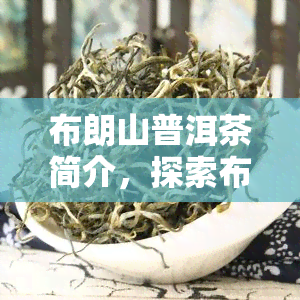 布朗山普洱茶简介，探索布朗山普洱茶：简介与特色