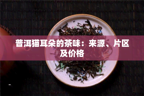 普洱猫耳朵的茶味：来源、片区及价格