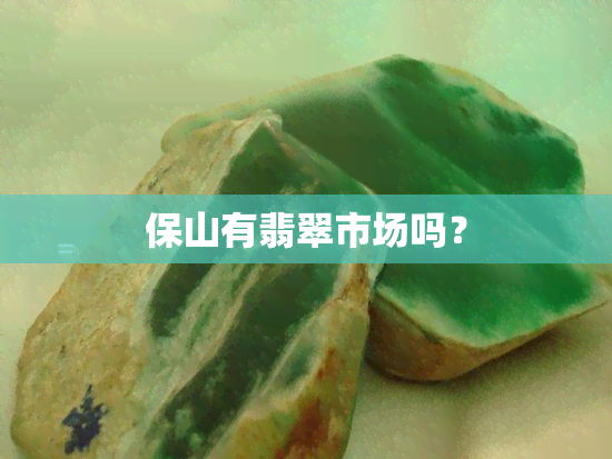 保山有翡翠市场吗？