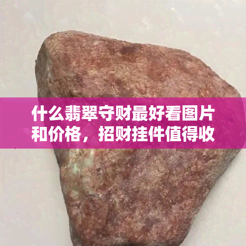 什么翡翠守财更好看图片和价格，招财挂件值得收藏