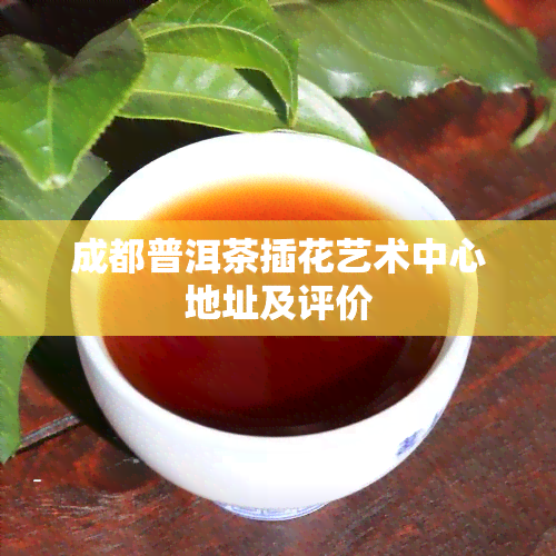 成都普洱茶插花艺术中心地址及评价