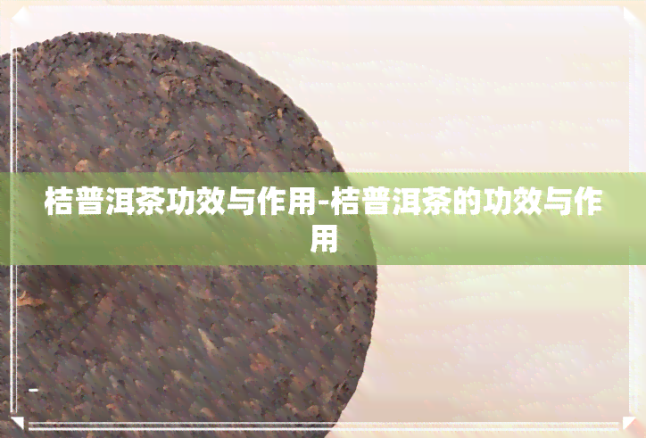 桔普洱茶功效与作用-桔普洱茶的功效与作用