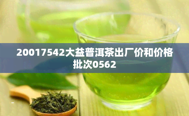 20017542大益普洱茶出厂价和价格批次0562