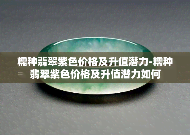 糯种翡翠紫色价格及升值潜力-糯种翡翠紫色价格及升值潜力如何