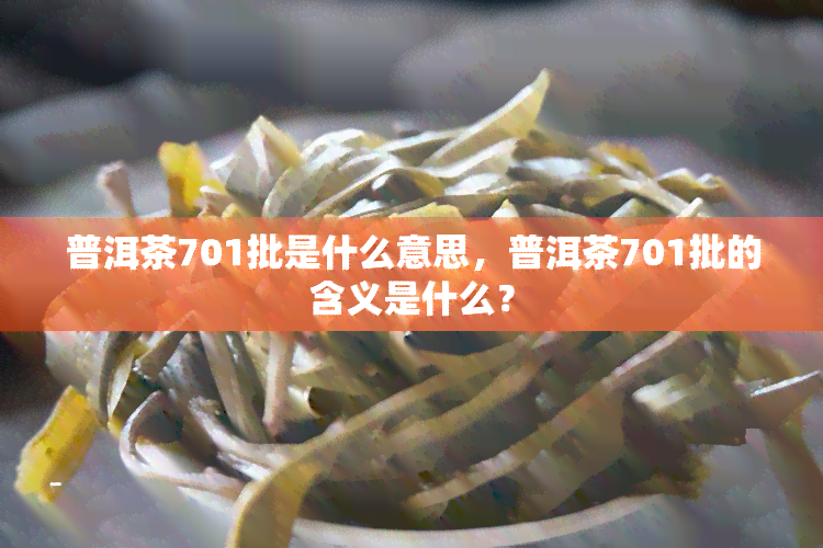 普洱茶701批是什么意思，普洱茶701批的含义是什么？