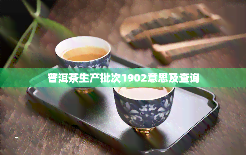 普洱茶生产批次1902意思及查询