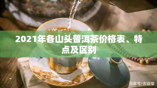 2021年各山头普洱茶价格表、特点及区别