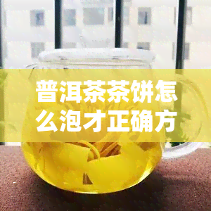 普洱茶茶饼怎么泡才正确方法：图解与视频