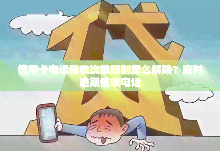 信用卡电话次数限制怎么解除？应对逾期电话