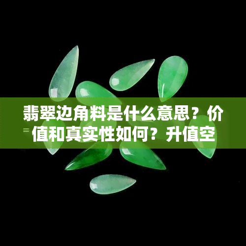 翡翠边角料是什么意思？价值和真实性如何？升值空间及其吊坠价值。