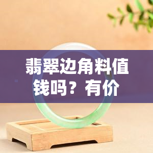 翡翠边角料值钱吗？有价值吗？升值空间？