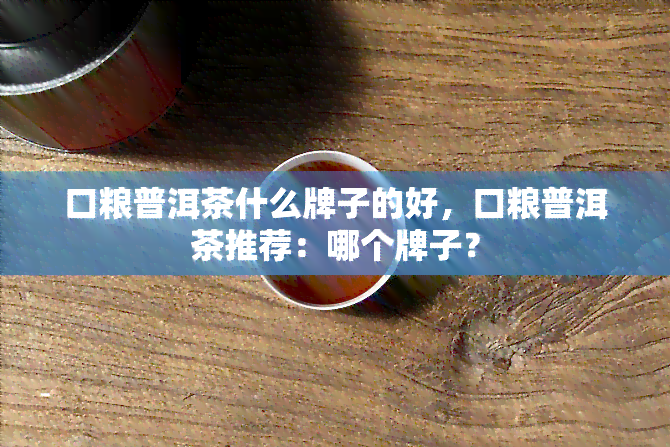 口粮普洱茶什么牌子的好，口粮普洱茶推荐：哪个牌子？