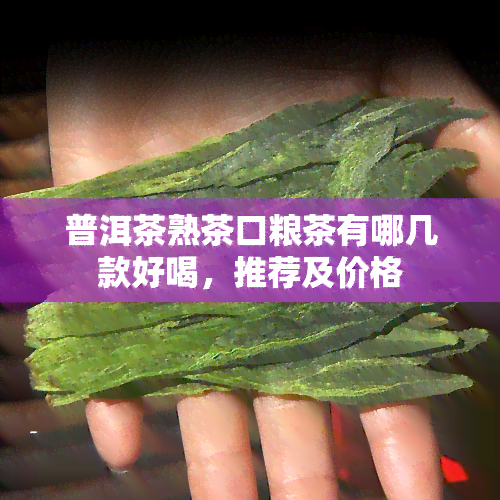 普洱茶熟茶口粮茶有哪几款好喝，推荐及价格