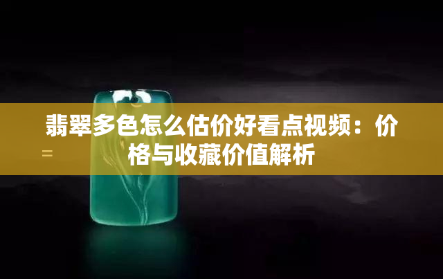 翡翠多色怎么估价好看点视频：价格与收藏价值解析