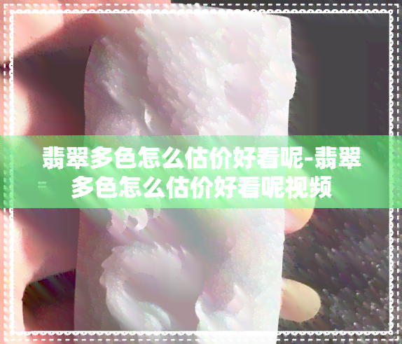 翡翠多色怎么估价好看呢-翡翠多色怎么估价好看呢视频