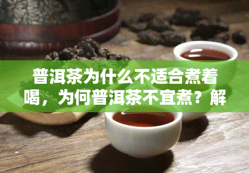 普洱茶为什么不适合煮着喝，为何普洱茶不宜煮？解析其独特魅力与煮泡技巧