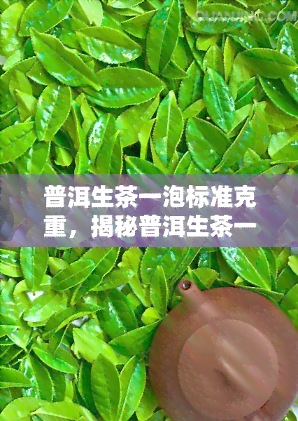 普洱生茶一泡标准克重，揭秘普洱生茶一泡的标准克重：寻找品质的秘诀