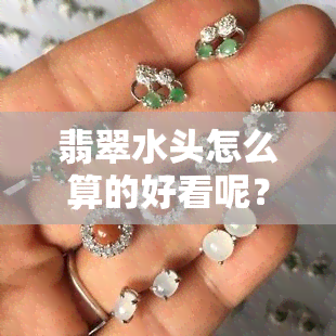 翡翠水头怎么算的好看呢？新手如何看翡翠的水头及其价值？