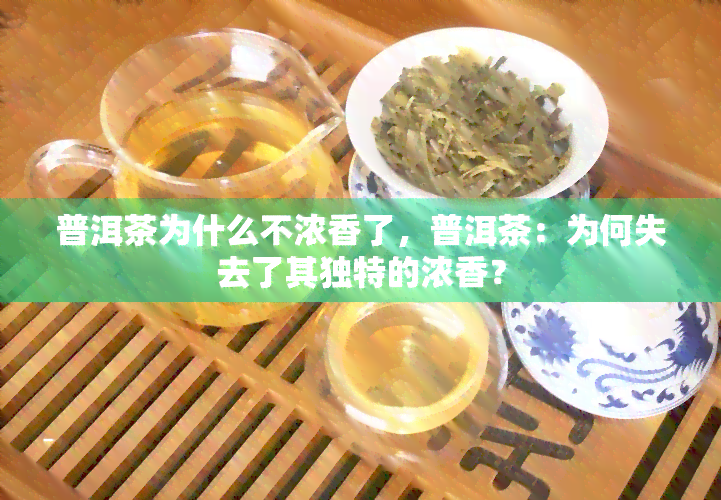 普洱茶为什么不浓香了，普洱茶：为何失去了其独特的浓香？