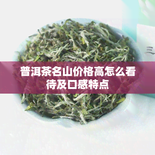 普洱茶名山价格高怎么看待及口感特点