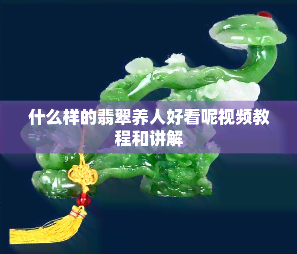 什么样的翡翠养人好看呢视频教程和讲解