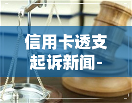 信用卡透支起诉新闻-信用卡透支起诉新闻稿件