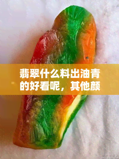 翡翠什么料出油青的好看呢，其他颜色有哪些？