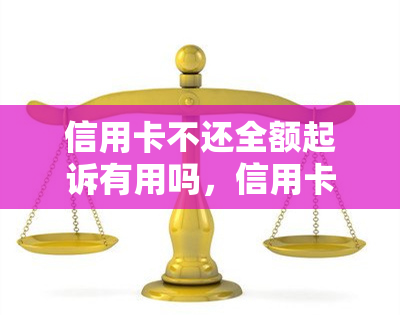 信用卡不还全额起诉有用吗，信用卡欠款不还：全额起诉是否有效？