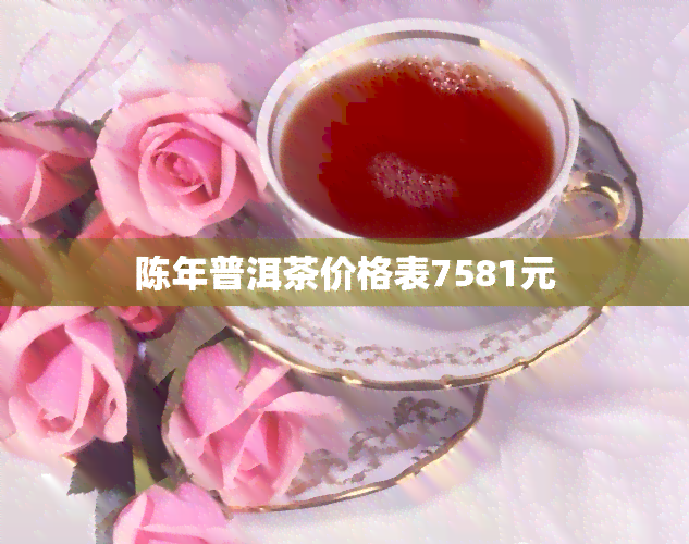 陈年普洱茶价格表7581元