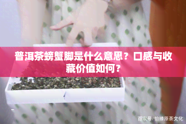 普洱茶螃蟹脚是什么意思？口感与收藏价值如何？