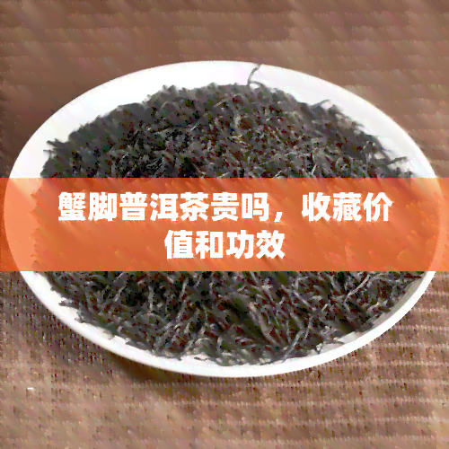 蟹脚普洱茶贵吗，收藏价值和功效