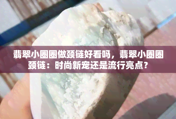 翡翠小圈圈做颈链好看吗，翡翠小圈圈颈链：时尚新宠还是流行亮点？