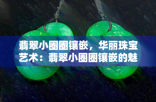 翡翠小圈圈镶嵌，华丽珠宝艺术：翡翠小圈圈镶嵌的魅力