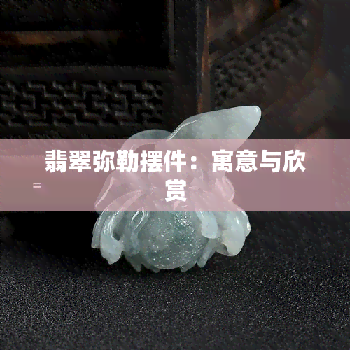 翡翠弥勒摆件：寓意与欣赏