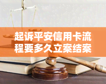 起诉平安信用卡流程要多久立案结案开庭，怎么起诉平安银行