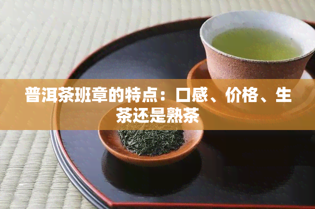 普洱茶班章的特点：口感、价格、生茶还是熟茶