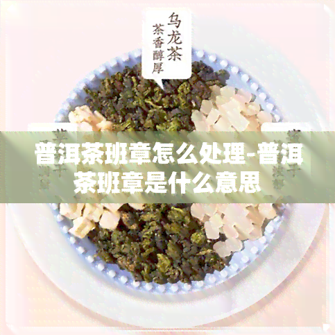 普洱茶班章怎么处理-普洱茶班章是什么意思