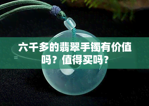 六千多的翡翠手镯有价值吗？值得买吗？