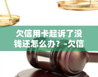 欠信用卡起诉了没钱还怎么办？-欠信用卡起诉了没钱还怎么办