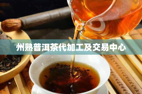 州熟普洱茶代加工及交易中心