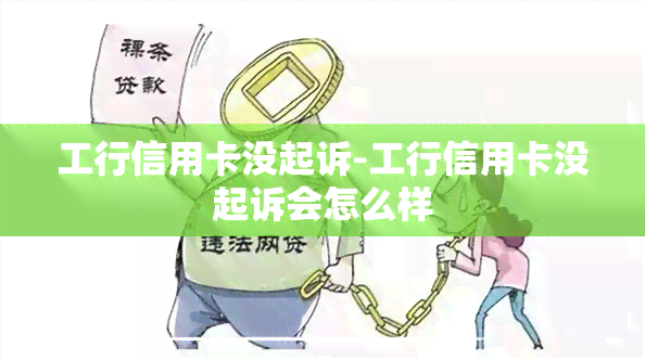 工行信用卡没起诉-工行信用卡没起诉会怎么样