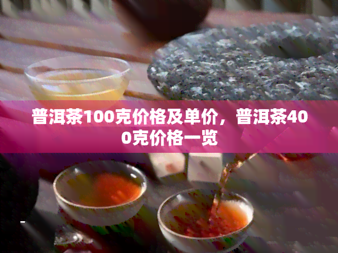 普洱茶100克价格及单价，普洱茶400克价格一览